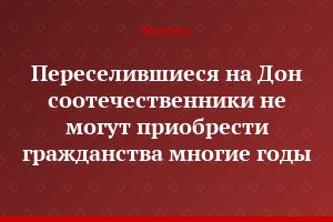 Переселившиеся на Дон соотечественники не могут приобрести гражданства многие годы
