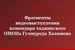 Фрагменты видеовыступления командира таджикского ОМОНа Гулмурода Халимова