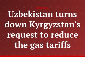 Uzbekistan turns down Kyrgyzstan's request to reduce the gas tariffs