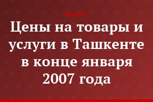 Цены на товары и услуги в Ташкенте в конце января 2007 года
