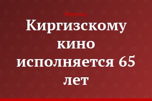 Киргизскому кино исполняется 65 лет