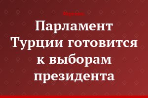 Парламент Турции готовится к выборам президента