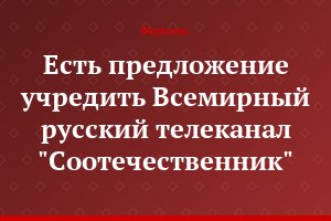 Есть предложение учредить Всемирный русский телеканал "Соотечественник"