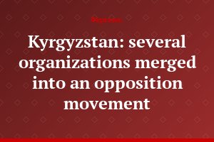 Kyrgyzstan: several organizations merged into an opposition movement