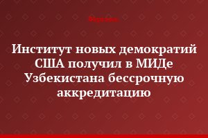 Институт новых демократий США получил в МИДе Узбекистана бессрочную аккредитацию
