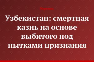 Узбекистан: смертная казнь на основе выбитого под пытками признания