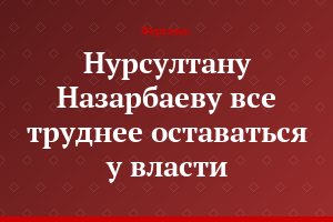Нурсултану Назарбаеву все труднее оставаться у власти
