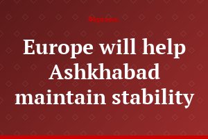 Europe will help Ashkhabad maintain stability