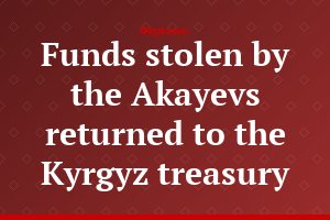 Funds stolen by the Akayevs returned to the Kyrgyz treasury