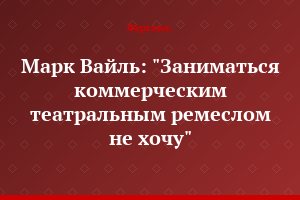 Марк Вайль: "Заниматься коммерческим театральным ремеслом не хочу"