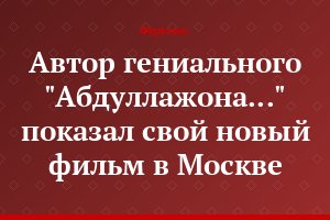 Автор гениального "Абдуллажона..." показал свой новый фильм в Москве