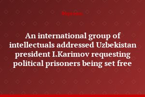 An international group of intellectuals addressed Uzbekistan president I.Karimov requesting political prisoners being set free