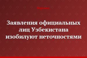 Заявления официальных лиц Узбекистана изобилуют неточностями