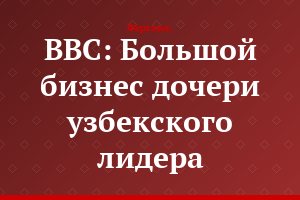 BBC: Большой бизнес дочери узбекского лидера
