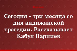 Сегодня - три месяца со дня андижанской трагедии. Рассказывает Кабул Парпиев