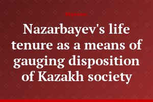 Nazarbayev's life tenure as a means of gauging disposition of Kazakh society