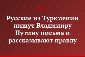 Русские из Туркмении пишут Владимиру Путину письма и рассказывают правду...