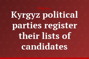 Kyrgyz political parties register their lists of candidates