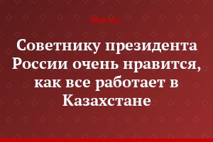 Советнику президента России очень нравится, как все работает в Казахстане