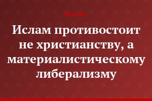 Ислам противостоит не христианству, а материалистическому либерализму