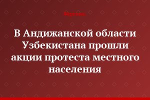 В Андижанской области Узбекистана прошли акции протеста местного населения