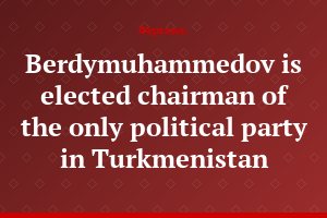 Berdymuhammedov is elected chairman of the only political party in Turkmenistan