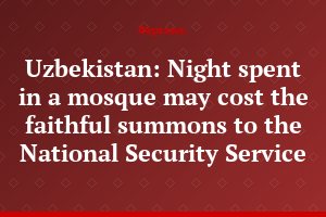 Uzbekistan: Night spent in a mosque may cost the faithful summons to the National Security Service