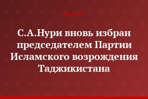 С.А.Нури вновь избран председателем Партии Исламского возрождения Таджикистана