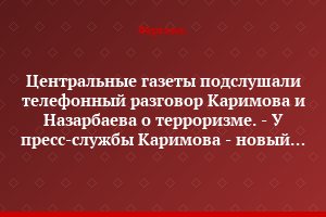 Центральные газеты подслушали телефонный разговор Каримова и Назарбаева о терроризме. - У пресс-службы Каримова - новый сайт. – Табибы: миф или реальность