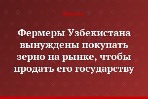 Фермеры Узбекистана вынуждены покупать зерно на рынке, чтобы продать его государству