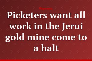 Picketers want all work in the Jerui gold mine come to a halt