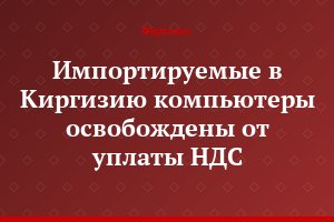 Импортируемые в Киргизию компьютеры освобождены от уплаты НДС