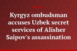Kyrgyz ombudsman accuses Uzbek secret services of Alisher Saipov's assassination