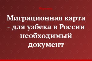Миграционная карта - для узбека в России необходимый документ