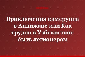 Приключения камерунца в Андижане или Как трудно в Узбекистане быть легионером