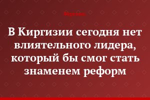 В Киргизии сегодня нет влиятельного лидера, который бы смог стать знаменем реформ