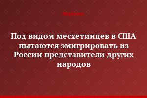Под видом месхетинцев в США пытаются эмигрировать из России представители других народов