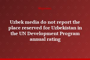 Uzbek media do not report the place reserved for Uzbekistan in the UN Development Program annual rating