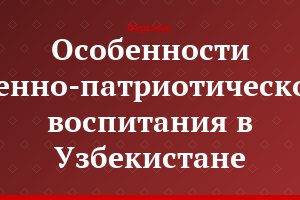 Особенности военно-патриотического воспитания в Узбекистане