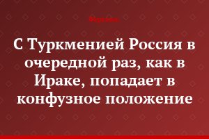 С Туркменией Россия в очередной раз, как в Ираке, попадает в конфузное положение