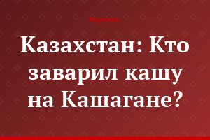Казахстан: Кто заварил кашу на Кашагане?
