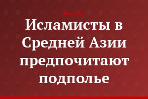 Исламисты в Средней Азии предпочитают подполье