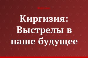 Киргизия: Выстрелы в наше будущее