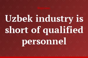 Uzbek industry is short of qualified personnel