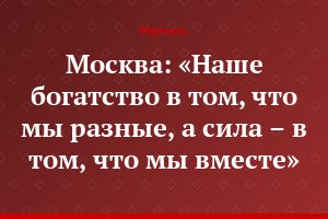 Москва: «Наше богатство в том, что мы разные, а сила – в том, что мы вместе»