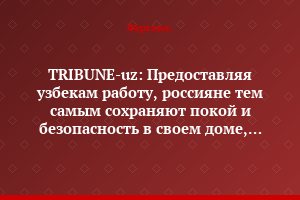 TRIBUNE-uz: Предоставляя узбекам работу, россияне тем самым сохраняют покой и безопасность в своем доме, снимая часть социальной напряженности в Узбекистане