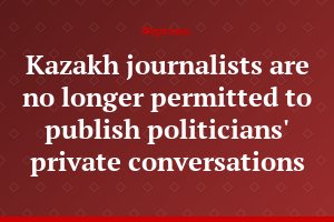 Kazakh journalists are no longer permitted to publish politicians' private conversations