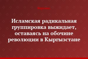 Исламская радикальная группировка выжидает, оставаясь на обочине революции в Кыргызстане
