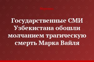 Государственные СМИ Узбекистана обошли молчанием трагическую смерть Марка Вайля