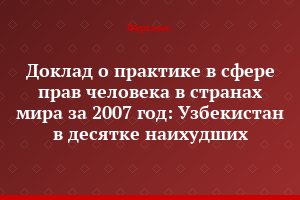 Доклад о практике в сфере прав человека в странах мира за 2007 год: Узбекистан в десятке наихудших